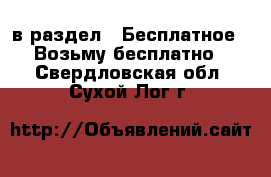  в раздел : Бесплатное » Возьму бесплатно . Свердловская обл.,Сухой Лог г.